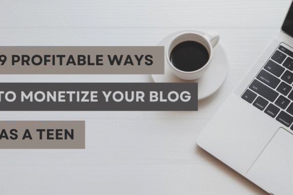 Profitable Ways To Monetize Your Blog As A Teen